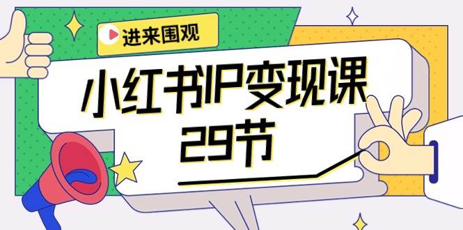小红书IP变现课：开店/定位/IP变现/直播带货/爆款打造/涨价秘诀/等等/29节-宝籍资源