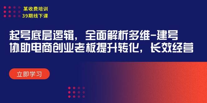 某收费培训39期线下课：起号底层逻辑，全面解析多维 建号，协助电商创业…-宝籍资源