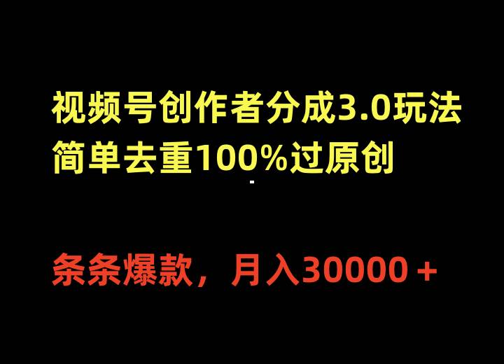 视频号创作者分成3.0玩法，简单去重100%过原创，条条爆款，月入30000＋-宝籍资源