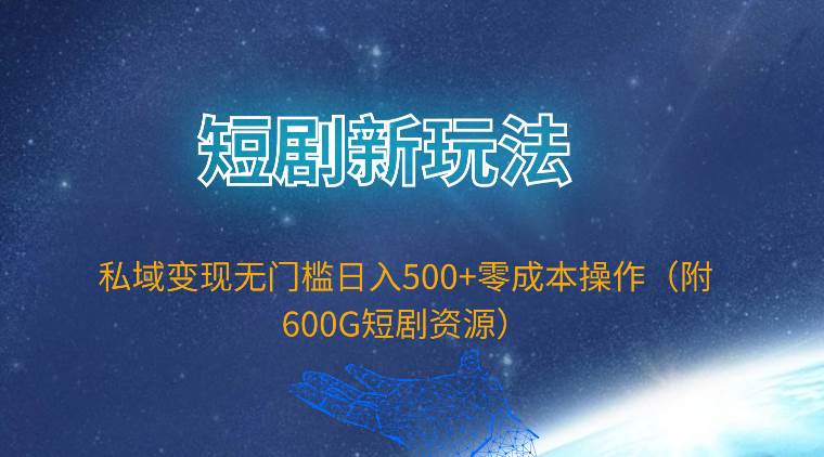 短剧新玩法，私域变现无门槛日入500+零成本操作（附600G短剧资源）-宝籍资源