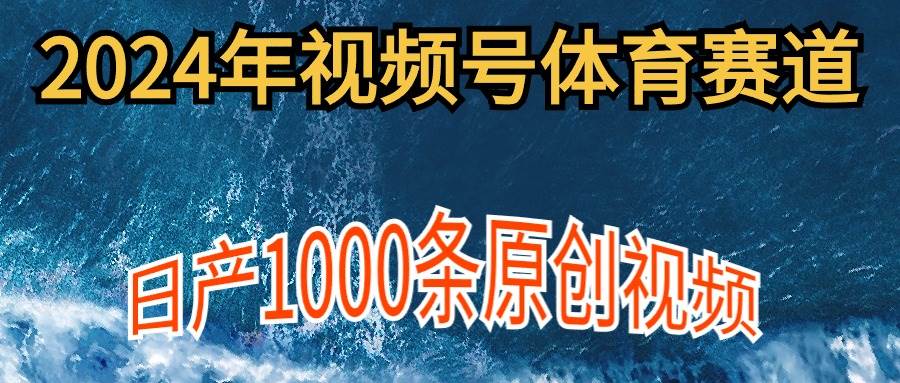 2024年体育赛道视频号，新手轻松操作， 日产1000条原创视频,多账号多撸分成-宝籍资源