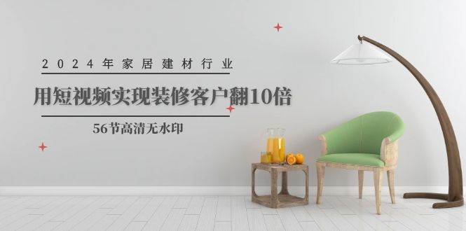 2024年家居建材行业，用短视频实现装修客户翻10倍（56节高清无水印）-宝籍资源