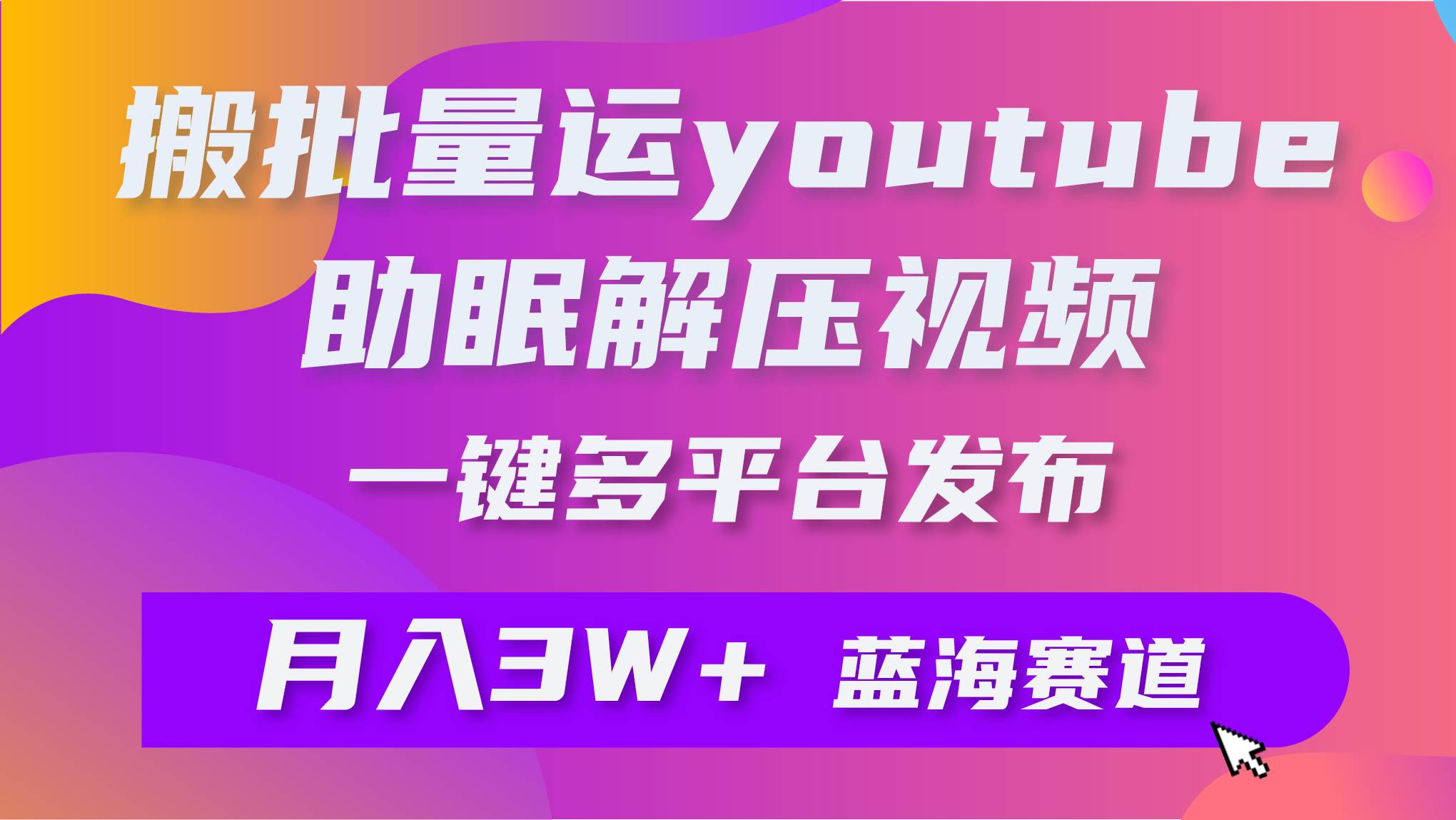 批量搬运YouTube解压助眠视频 一键多平台发布 月入2W+-宝籍资源