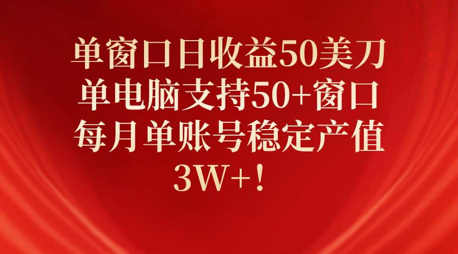 单窗口日收益50美刀，单电脑支持50+窗口，每月单账号稳定产值3W+！-宝籍资源