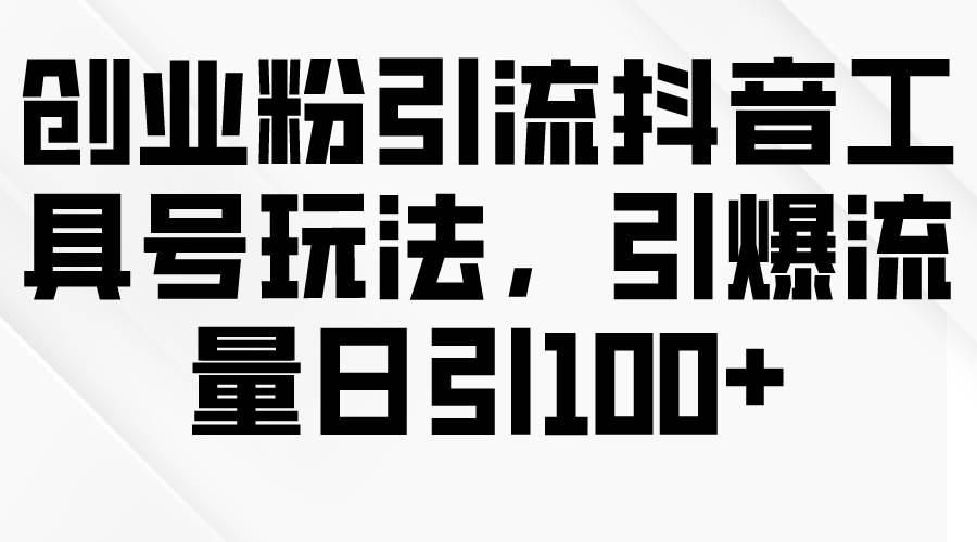 创业粉引流抖音工具号玩法，引爆流量日引100+-宝籍资源