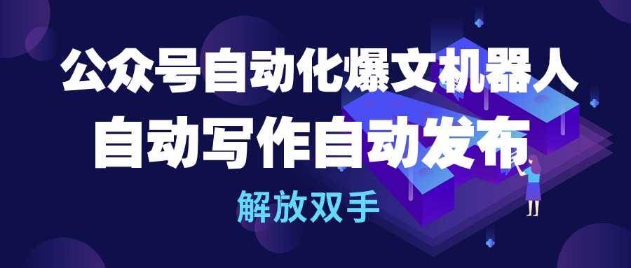 公众号流量主自动化爆文机器人，自动写作自动发布，解放双手-宝籍资源