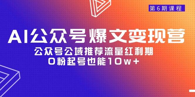 AI公众号爆文-变现营06期，公众号公域推荐流量红利期，0粉起号也能10w+-宝籍资源