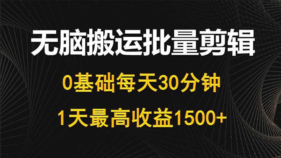 每天30分钟，0基础无脑搬运批量剪辑，1天最高收益1500+-宝籍资源