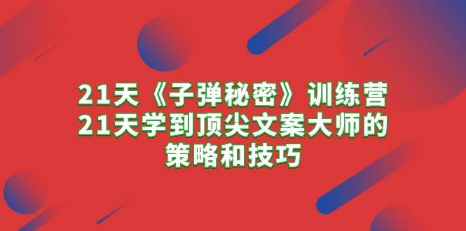 21天《子弹秘密》训练营，21天学到顶尖文案大师的策略和技巧-宝籍资源