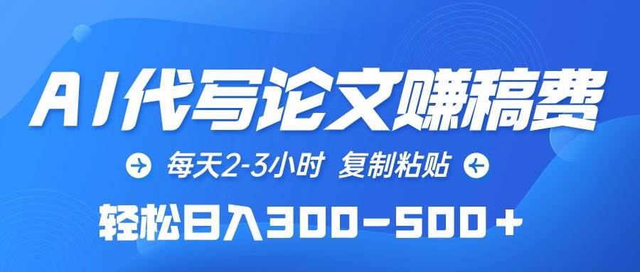 AI代写论文赚稿费，每天2-3小时，复制粘贴，轻松日入300-500＋-宝籍资源