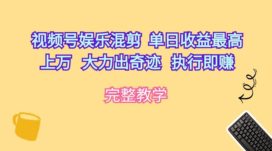 视频号娱乐混剪  单日收益最高上万   大力出奇迹   执行即赚-宝籍资源