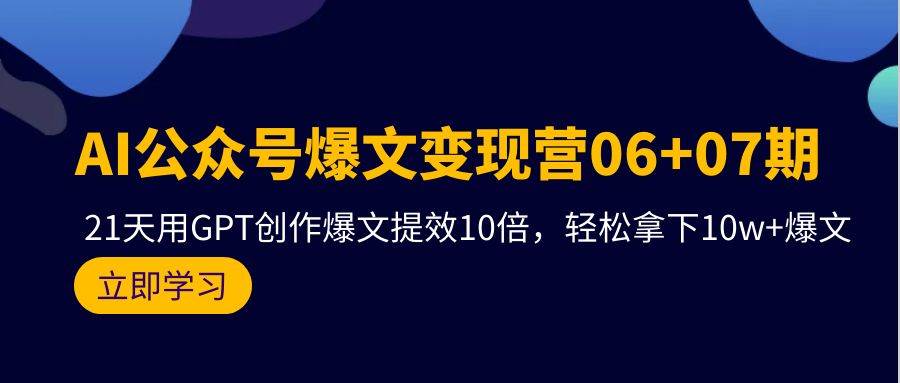 AI公众号爆文变现营06+07期，21天用GPT创作爆文提效10倍，轻松拿下10w+爆文-宝籍资源