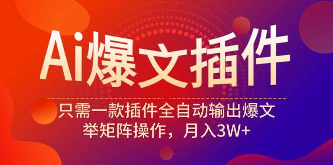 Ai爆文插件，只需一款插件全自动输出爆文，举矩阵操作，月入3W+-宝籍资源