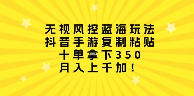 无视风控蓝海玩法，抖音手游复制粘贴，十单拿下350，月入上千加！-宝籍资源