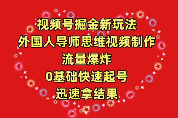 视频号掘金新玩法，外国人导师思维视频制作，流量爆炸，0其础快速起号，…-宝籍资源
