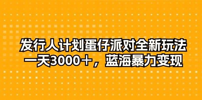发行人计划蛋仔派对全新玩法，一天3000＋，蓝海暴力变现-宝籍资源