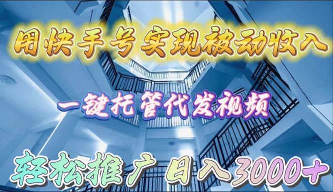 用快手号实现被动收入，一键托管代发视频，轻松推广日入3000+-宝籍资源