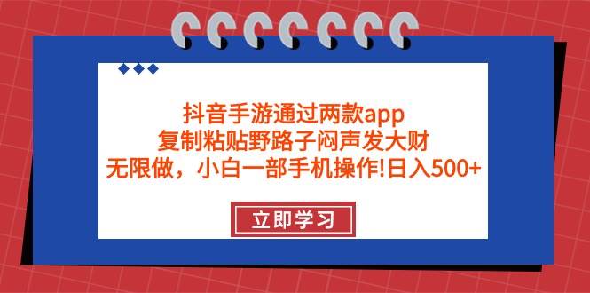 抖音手游通过两款app，复制粘贴野路子闷声发大财，无限做 一部手机日入500+-宝籍资源