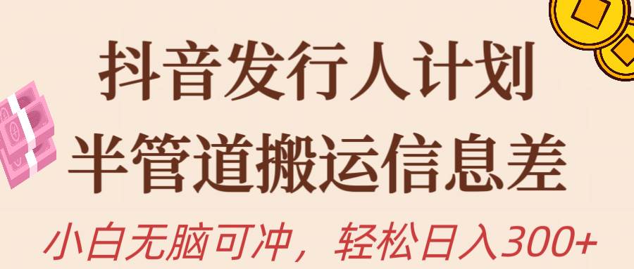 抖音发行人计划，半管道搬运，日入300+，新手小白无脑冲-宝籍资源