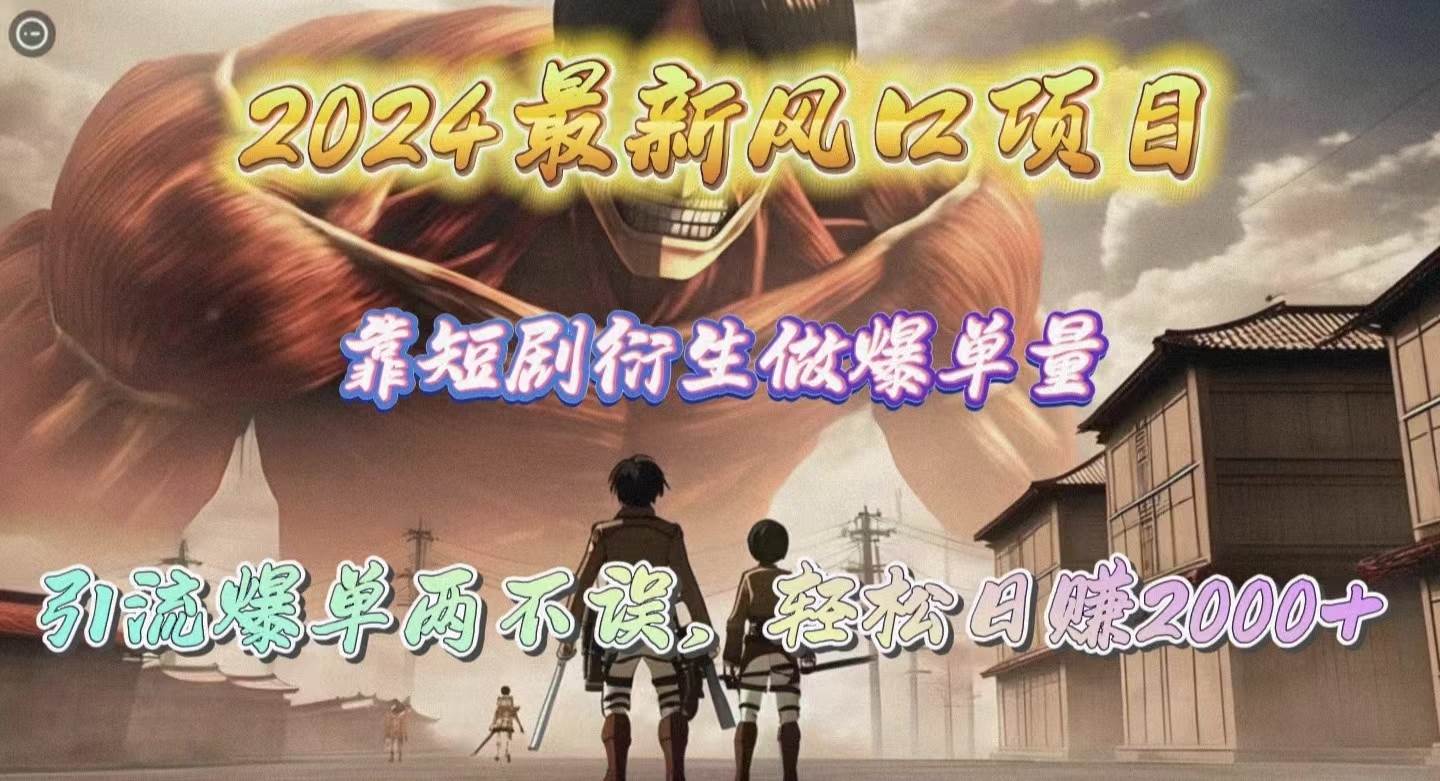 2024最新风口项目，靠短剧衍生做爆单量，引流爆单轻松日赚2000+-宝籍资源