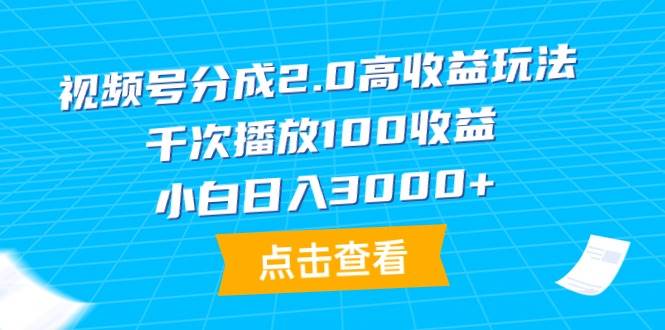 视频号分成2.0高收益玩法，千次播放100收益，小白日入3000+-宝籍资源
