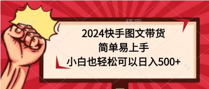 2024快手图文带货，简单易上手，小白也轻松可以日入500+-宝籍资源