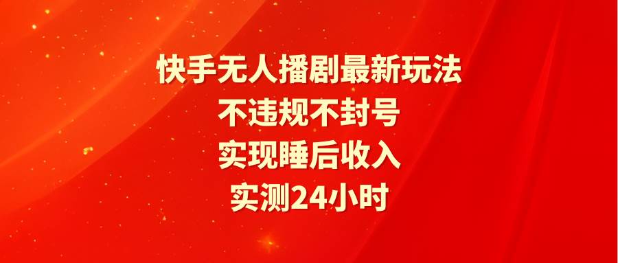 快手无人播剧最新玩法，实测24小时不违规不封号，实现睡后收入-宝籍资源