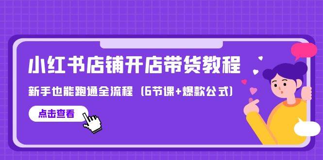 最新小红书店铺开店带货教程，新手也能跑通全流程（6节课+爆款公式）-宝籍资源