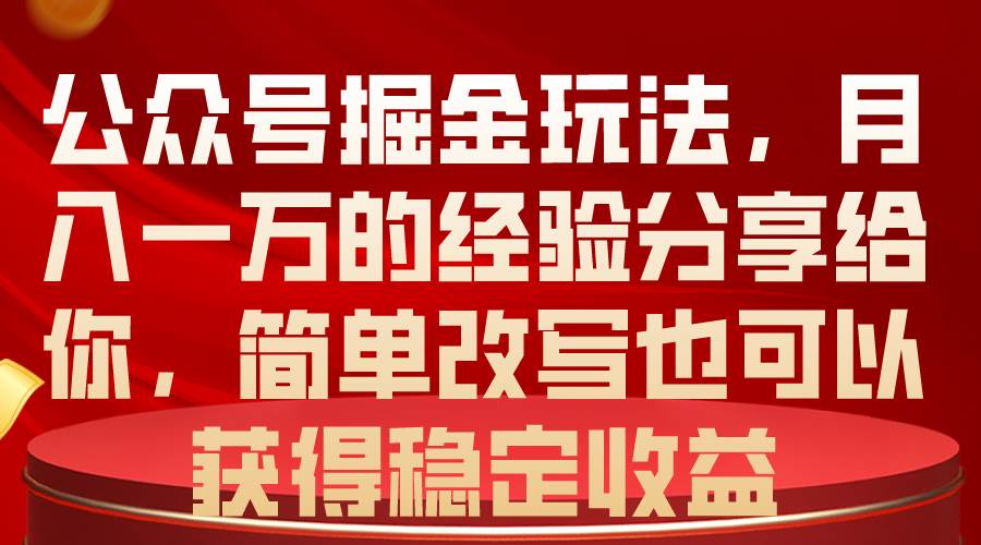 公众号掘金玩法，月入一万的经验分享给你，简单改写也可以获得稳定收益-宝籍资源