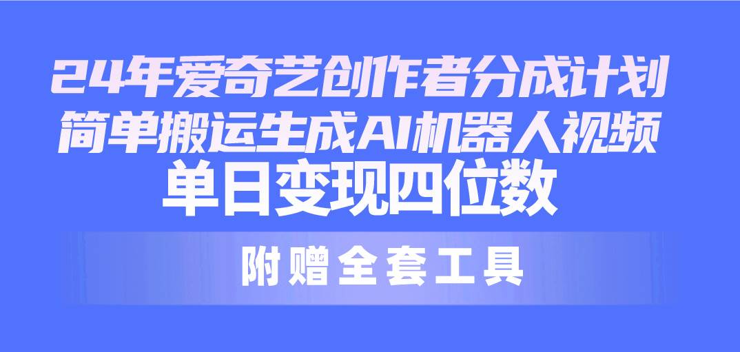 24最新爱奇艺创作者分成计划，简单搬运生成AI机器人视频，单日变现四位数-宝籍资源