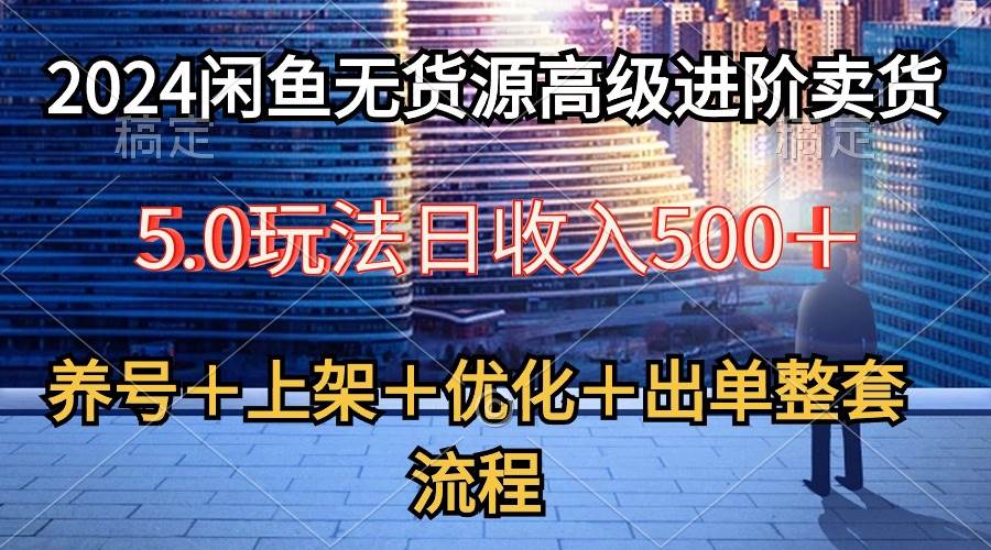 2024闲鱼无货源高级进阶卖货5.0，养号＋选品＋上架＋优化＋出单整套流程-宝籍资源