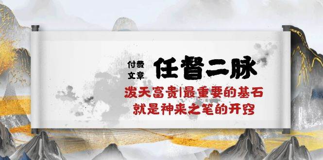 某付费文章《任督 二脉 泼天富贵|最重要的基石 就是神来之笔的开窍|万字》-宝籍资源