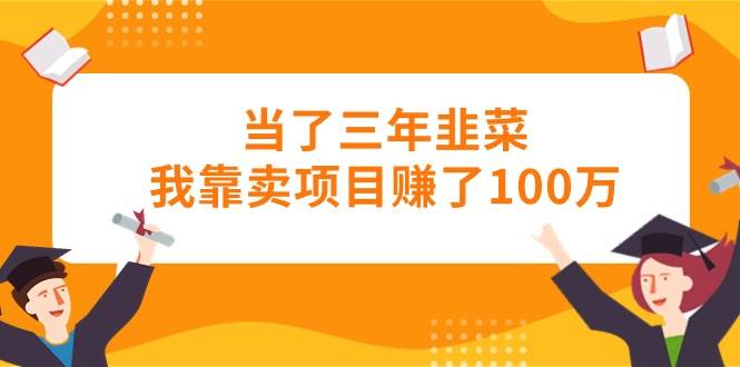 当了三年韭菜我靠卖项目赚了100万-宝籍资源