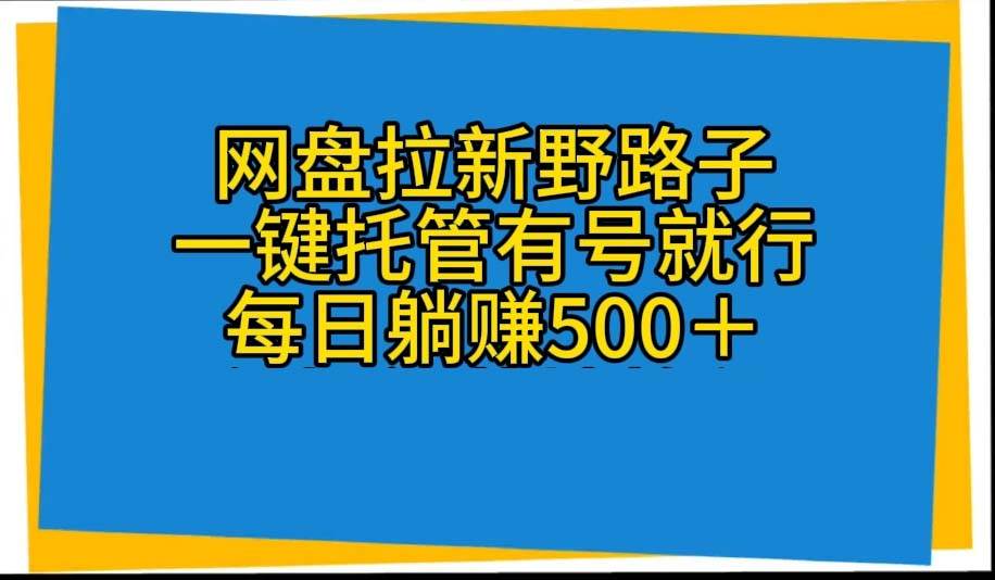 网盘拉新野路子，一键托管有号就行，全自动代发视频，每日躺赚500＋-宝籍资源
