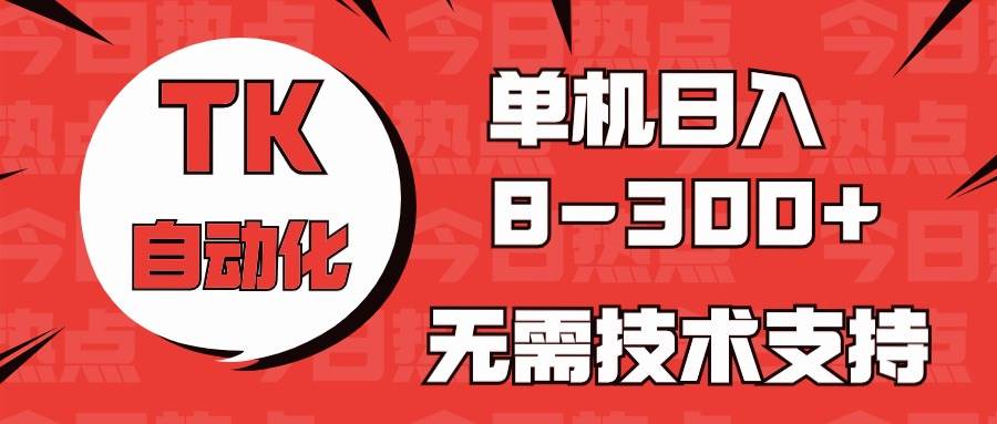 海外手机版TK自动化，单机收益8~300+，无需技术支持，新手小白均可操作-宝籍资源