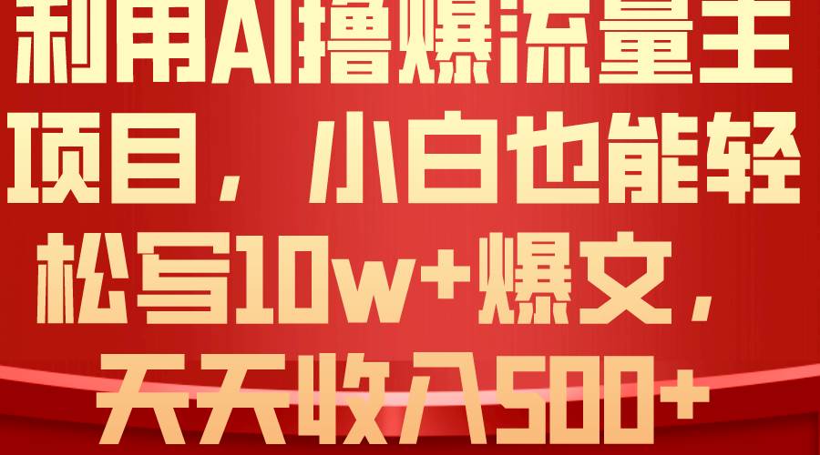 利用 AI撸爆流量主收益，小白也能轻松写10W+爆款文章，轻松日入500+-宝籍资源