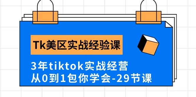 Tk美区实战经验课程分享，3年tiktok实战经营，从0到1包你学会（29节课）-宝籍资源