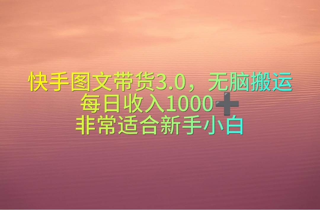 快手图文带货3.0，无脑搬运，每日收入1000＋，非常适合新手小白-宝籍资源