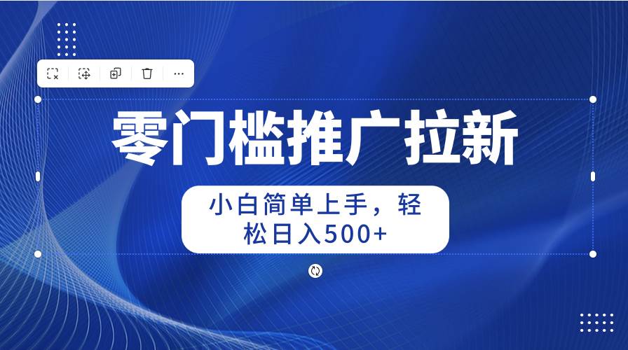 零门槛推广拉新，小白简单上手，轻松日入500+-宝籍资源