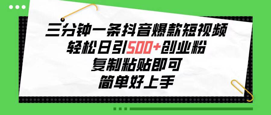 三分钟一条抖音爆款短视频，轻松日引500+创业粉，复制粘贴即可，简单好…-宝籍资源