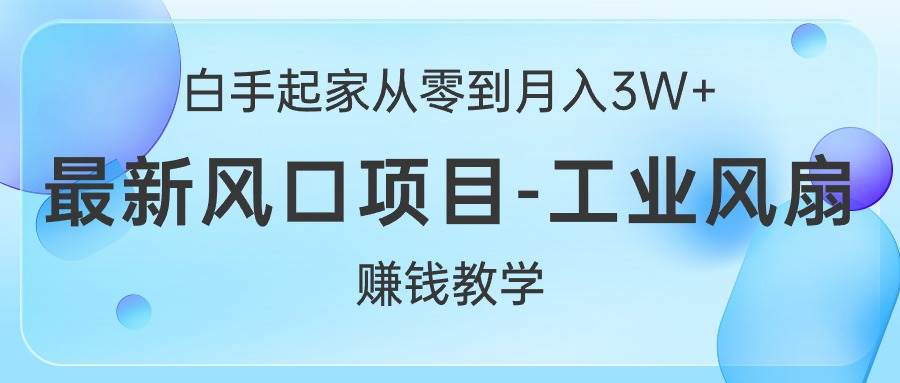 白手起家从零到月入3W+，最新风口项目-工业风扇赚钱教学-宝籍资源