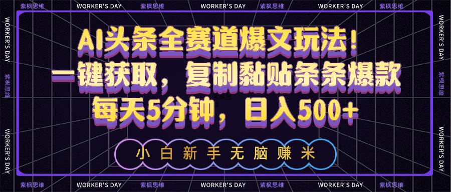 AI头条全赛道爆文玩法！一键获取，复制黏贴条条爆款，每天5分钟，日入500+-宝籍资源