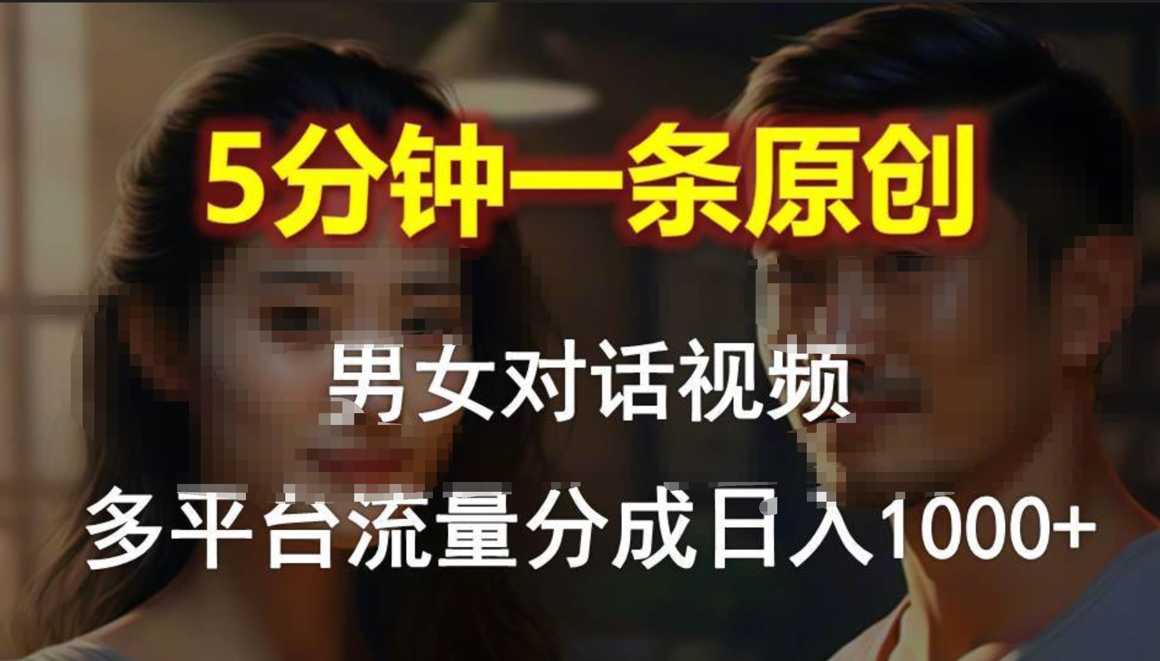 男女对话，5分钟1条原创视频，多平台流量分成，日入1000+-宝籍资源