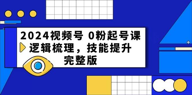 2024视频号 0粉起号课，逻辑梳理，技能提升，完整版-宝籍资源