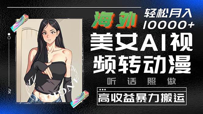 海外美女AI视频转动漫，高收益暴力搬运，听话照做，轻松月入10000+-宝籍资源