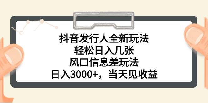 抖音发行人全新玩法，轻松日入几张，风口信息差玩法，日入3000+，当天…-宝籍资源