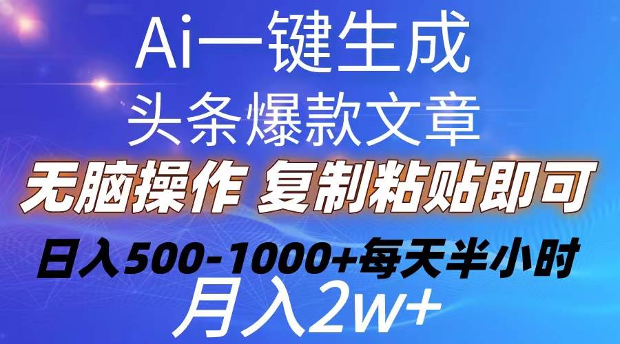 Ai一键生成头条爆款文章  复制粘贴即可简单易上手小白首选 日入500-1000+-宝籍资源