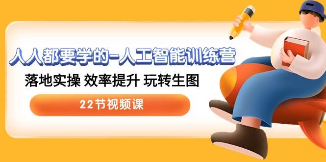 人人都要学的-人工智能训练营，落地实操 效率提升 玩转生图 (22节视频课)-宝籍资源