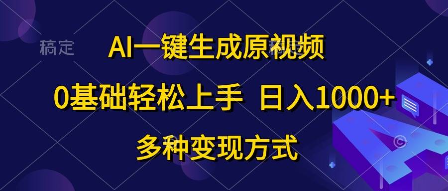 AI一键生成原视频，0基础轻松上手，日入1000+，多种变现方式-宝籍资源