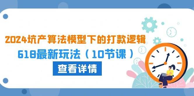 2024坑产算法 模型下的打款逻辑：618最新玩法（10节课）-宝籍资源